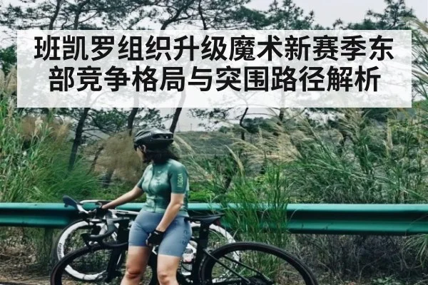 班凯罗组织升级魔术新赛季东部竞争格局与突围路径解析