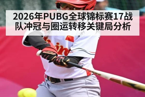 2026年PUBG全球锦标赛17战队冲冠与圈运转移关键局分析