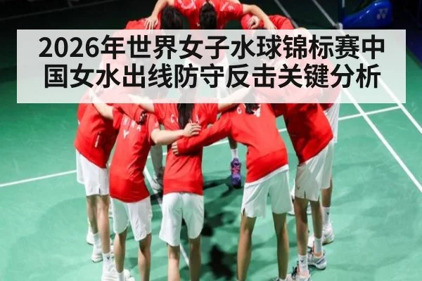 2026年世界女子水球锦标赛中国女水出线防守反击关键分析